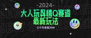 全新大人玩具情Q赛道合规新玩法，公转私域不封号流量多渠道变现，三个月变现20W【揭秘】-金融资料分享