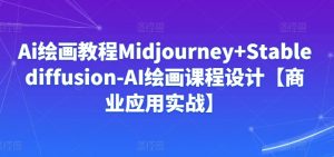 Ai绘画教程Midjourney+Stablediffusion-AI绘画课程设计【商业应用实战】-金融资料分享