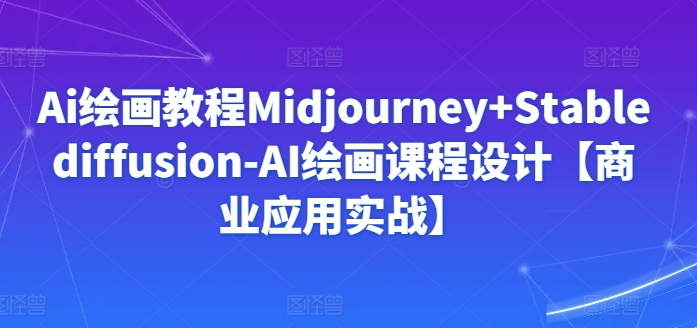 Ai绘画教程Midjourney+Stablediffusion-AI绘画课程设计【商业应用实战】-金融资料分享