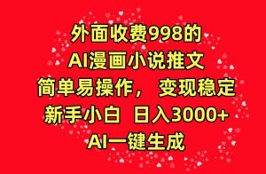 外面收费998的AI漫画小说推文，简单易操作，变现稳定，新手小白日入3000+，AI一键生成【揭秘】-金融资料分享