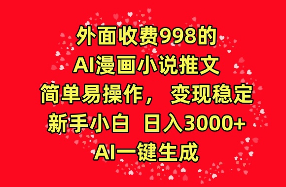 外面收费998的AI漫画小说推文，简单易操作，变现稳定，新手小白日入3000+，AI一键生成【揭秘】-金融资料分享