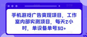 手机游戏广告变现项目，工作室内部实测项目，每天2小时，单设备单号30+【揭秘】-金融资料分享