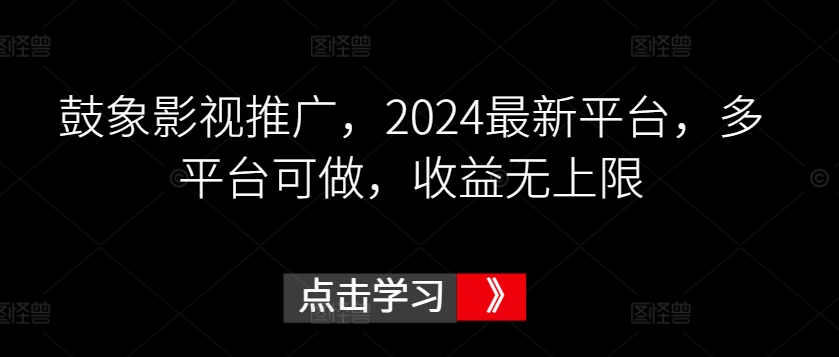 鼓象影视推广,2024最新平台,多平台可做,收益无上限【揭秘】-金融资料分享