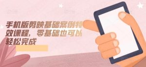 手机版剪映基础案例特效课程，零基础也可以轻松完成-金融资料分享