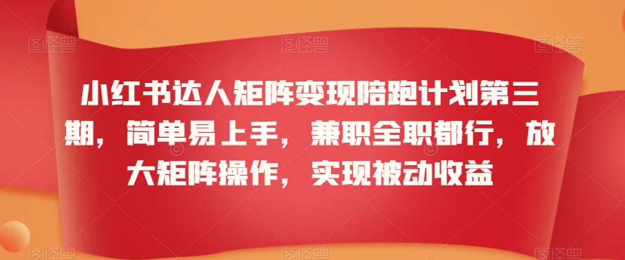 小红书达人矩阵变现陪跑计划第三期，简单易上手，兼职全职都行，放大矩阵操作，实现被动收益-金融资料分享