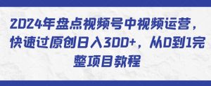 2024年盘点视频号中视频运营，快速过原创日入300+，从0到1完整项目教程-金融资料分享