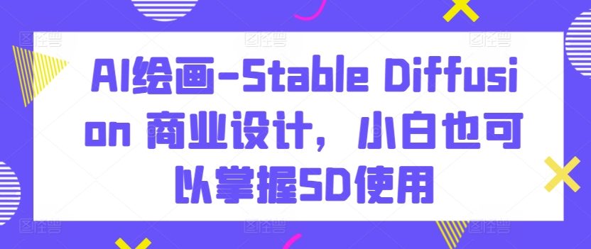 AI绘画-Stable Diffusion 商业设计，小白也可以掌握SD使用-金融资料分享
