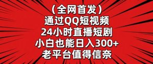 全网首发，通过QQ短视频24小时直播短剧，小白也能日入300+【揭秘】-金融资料分享