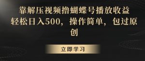 靠解压视频撸蝴蝶号播放收益，轻松日入500，操作简单，包过原创【揭秘】-金融资料分享