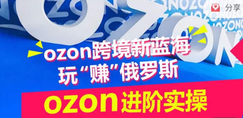 ozon跨境新蓝海玩“赚”俄罗斯，ozon进阶实操训练营-金融资料分享