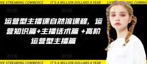 运营型主播课自然流课程,运营知识篇+主播话术篇 +高阶运营型主播篇-金融资料分享