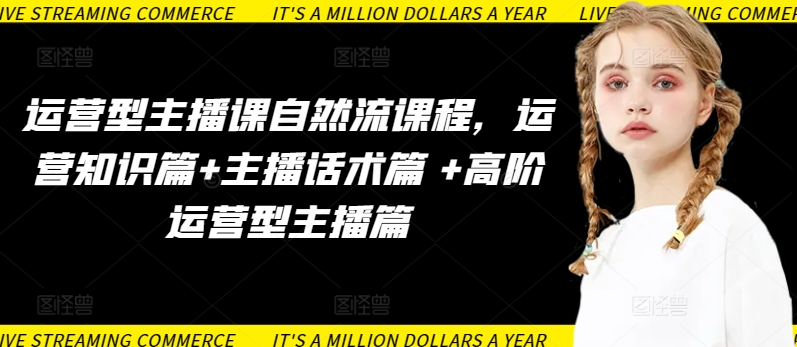 运营型主播课自然流课程,运营知识篇+主播话术篇 +高阶运营型主播篇-金融资料分享