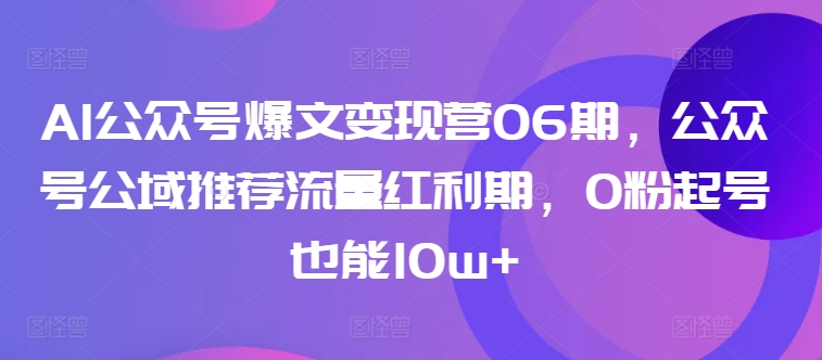 AI公众号爆文变现营06期，公众号公域推荐流量红利期，0粉起号也能10w+-金融资料分享