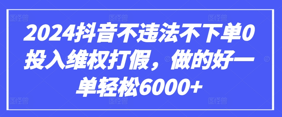 2024抖音不违法不下单0投入维权打假，做的好一单轻松6000+【仅揭秘】-金融资料分享