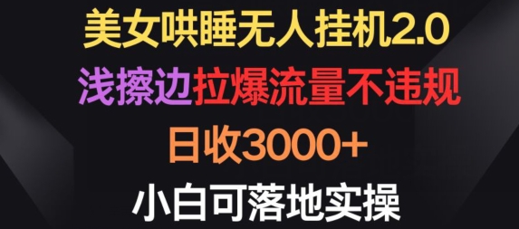 美女哄睡无人挂机2.0.浅擦边拉爆流量不违规,日收3000+,小白可落地实操【揭秘】-金融资料分享