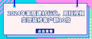 2024年家居建材行业,用短视频实现装修客户翻10倍-金融资料分享