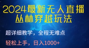 2024最新无人直播，丛林穿越玩法，超详细教学，全程无难点，轻松上手，日入1000+【揭秘】-金融资料分享
