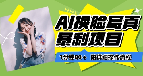 一分钟80+，AI换脸写真项目进阶玩法，附带保姆级教程，小白也可轻松上手【揭秘】-金融资料分享