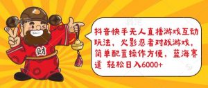 抖音快手无人直播游戏互动玩法,火影忍者对战游戏,简单配置,操作快速,轻松日入5000+【揭秘】-金融资料分享