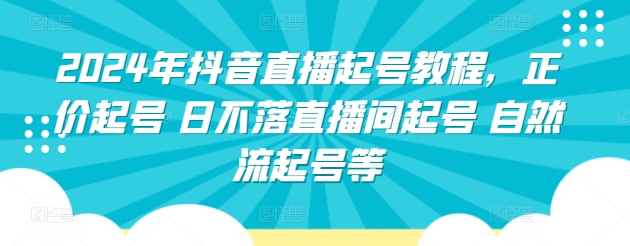 2024年抖音直播起号教程,正价起号 日不落直播间起号 自然流起号等-金融资料分享
