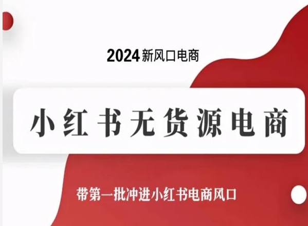2024新风口电商,小红书无货源电商,带第一批冲进小红书电商风口-金融资料分享