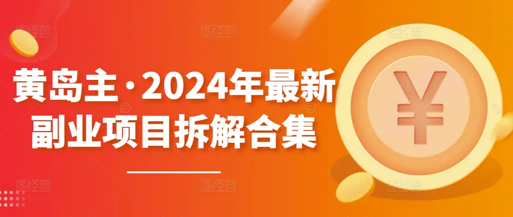 黄岛主·2024年最新副业项目拆解合集【无水印】-金融资料分享