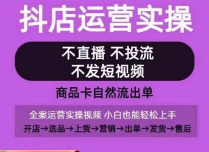 抖店运营实操课，从0-1起店视频全实操，不直播、不投流、不发短视频，商品卡自然流出单-金融资料分享