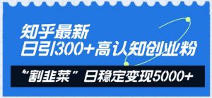 知乎最新日引300+高认知创业粉,“割韭菜”日稳定变现5000+【揭秘】-金融资料分享