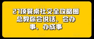 27项餐桌社交全攻略圈总教你会说话、会办事、办成事-金融资料分享