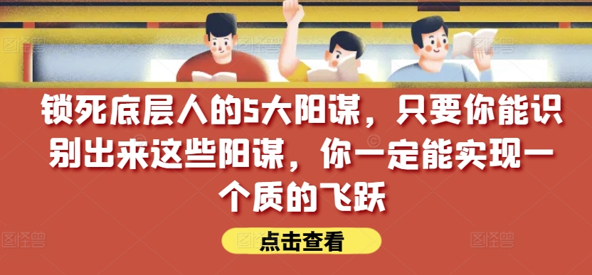 锁死底层人的5大阳谋,只要你能识别出来这些阳谋,你一定能实现一个质的飞跃【付费文章】-金融资料分享