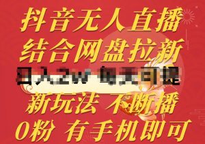 抖音无人直播,结合网盘拉新,新玩法不违规不断播,0粉有手机就能做【揭秘】-金融资料分享