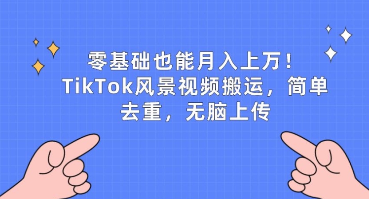 零基础也能月入上w，TikTok风景视频搬运，简单去重，无脑上传【揭秘】-金融资料分享