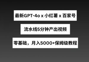 最新GPT4o结合小红书商单+百家号，流水线5分钟产出视频，月入5000+【揭秘】-金融资料分享