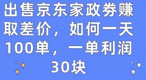 出售京东家政劵赚取差价，如何一天100单，一单利润30块【揭秘】-金融资料分享
