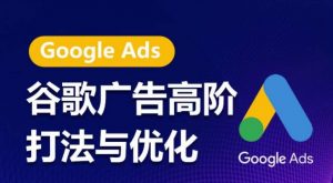 谷歌广告高阶打法与优化,凝结行业精华的谷歌广告体系课程,带你抓住流量红利,最大化ROI-金融资料分享