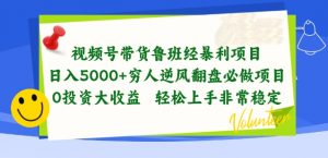 视频号带货鲁班经暴利项目,穷人逆风翻盘必做项目,0投资大收益轻松上手非常稳定【揭秘】-金融资料分享