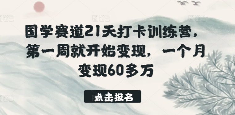 国学赛道21天打卡训练营，第一周就开始变现，一个月变现60多万-金融资料分享