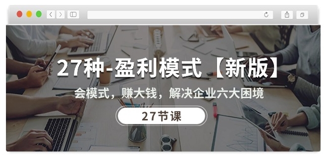 27种盈利模式【新版】会模式，赚大钱，解决企业六大困境 (27节课)-金融资料分享