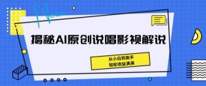 揭秘AI原创说唱影视解说,从小白到高手,轻松收益满满【揭秘】-金融资料分享