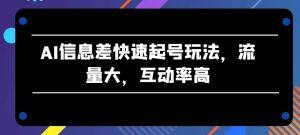 AI信息差快速起号玩法，流量大，互动率高【揭秘】-金融资料分享