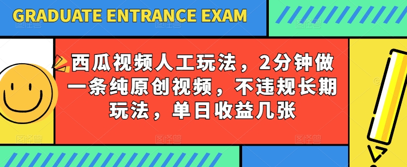 西瓜视频写字玩法，2分钟做一条纯原创视频，不违规长期玩法，单日收益几张-金融资料分享