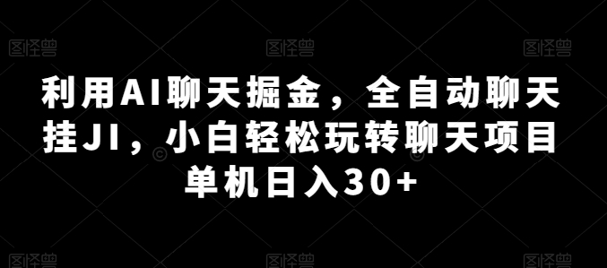 利用AI聊天掘金,全自动聊天挂JI,小白轻松玩转聊天项目 单机日入30+【揭秘】-金融资料分享