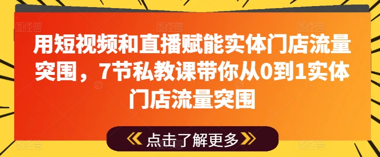 用短视频和直播赋能实体门店流量突围,7节私教课带你从0到1实体门店流量突围-金融资料分享
