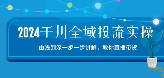 2024千川全域投流精品实操:由谈到深一步一步讲解,教你直播带货-15节-金融资料分享