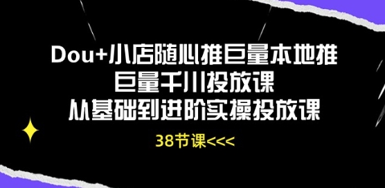 Dou+小店随心推巨量本地推巨量千川投放课从基础到进阶实操投放课-金融资料分享