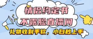 情侣约定书不露脸直播间,礼物收到手软,小白秒上手【揭秘】-金融资料分享