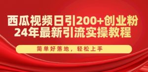 西瓜视频日引200+创业粉,24年最新引流实操教程,简单好落地,轻松上手【揭秘】-金融资料分享