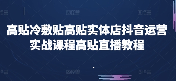 高贴冷敷贴高贴实体店抖音运营实战课程高贴直播教程-金融资料分享