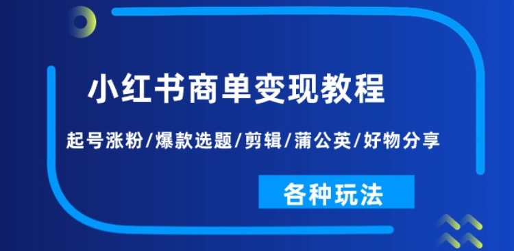 小红书商单变现教程：起号涨粉/爆款选题/剪辑/蒲公英/好物分享/各种玩法-金融资料分享