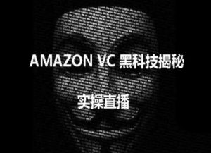 实操：AMAZON VC害人黑科技揭秘，跨境亚马逊教程-金融资料分享